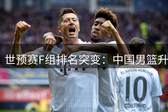 世预赛F组排名突变：中国男篮升至第三 韩国意外垫底