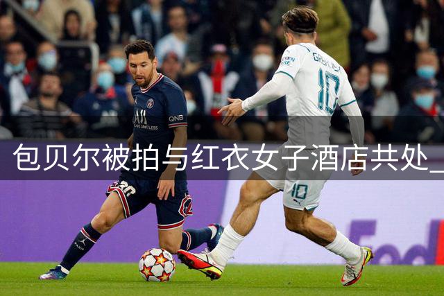 包贝尔被拍与红衣女子酒店共处 去年二胎妻子曾为爱付出引关注