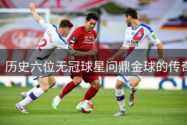 历史六位无冠球星问鼎金球的传奇故事