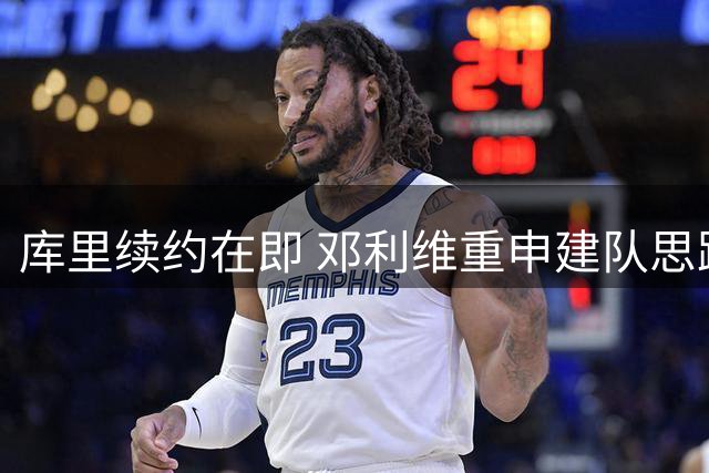 库里续约在即 邓利维重申建队思路以核心留队为前提