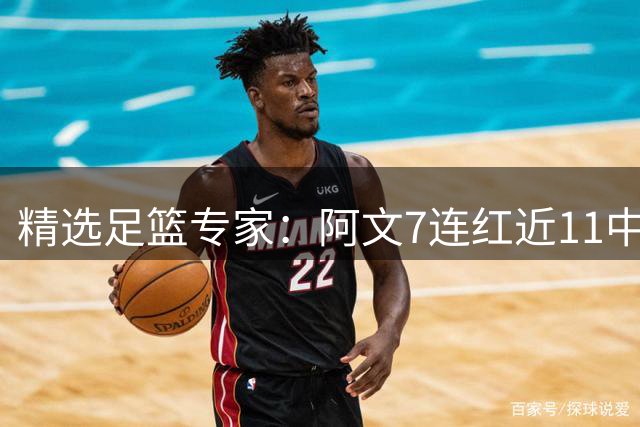 精选足篮专家：阿文7连红近11中10 永强6连红