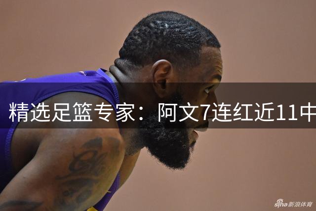 精选足篮专家：阿文7连红近11中10 永强6连红