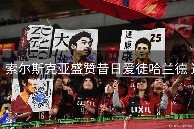 索尔斯克亚盛赞昔日爱徒哈兰德 透露当年曾力荐曼联引进