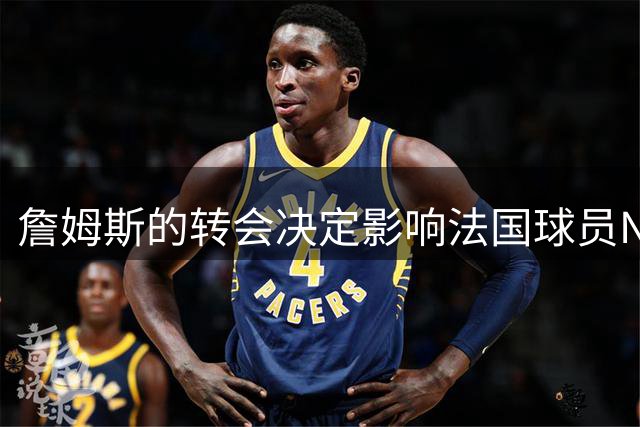 詹姆斯的转会决定影响法国球员NBA之路