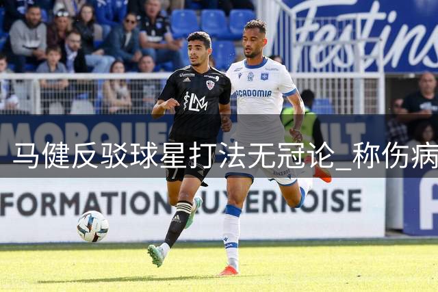 马健反驳球星打法无冠论 称伤病影响冠军归属